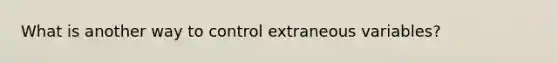 What is another way to control extraneous variables?