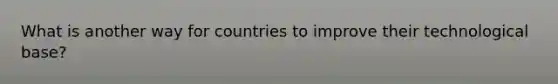 What is another way for countries to improve their technological base?