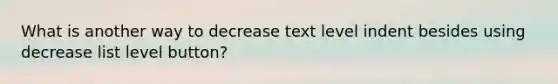 What is another way to decrease text level indent besides using decrease list level button?