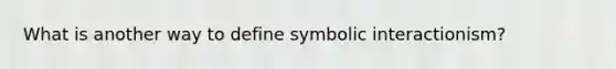 What is another way to define symbolic interactionism?