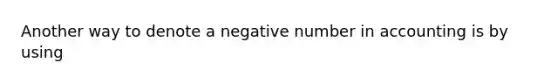 Another way to denote a negative number in accounting is by using