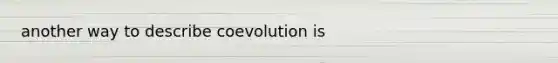 another way to describe coevolution is