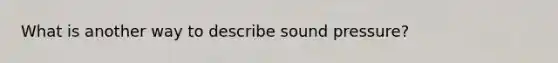 What is another way to describe sound pressure?