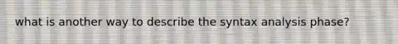 what is another way to describe the syntax analysis phase?