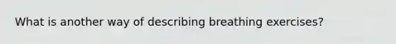 What is another way of describing breathing exercises?