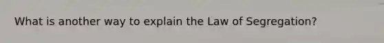 What is another way to explain the Law of Segregation?