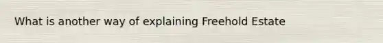 What is another way of explaining Freehold Estate