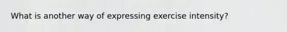 What is another way of expressing exercise intensity?