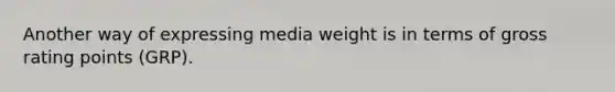 Another way of expressing media weight is in terms of gross rating points (GRP).