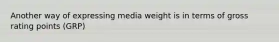 Another way of expressing media weight is in terms of gross rating points (GRP)