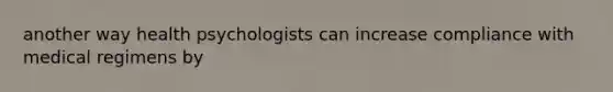 another way health psychologists can increase compliance with medical regimens by