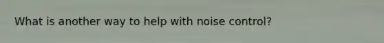 What is another way to help with noise control?