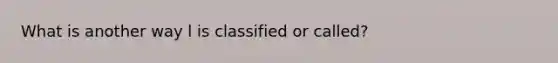 What is another way l is classified or called?