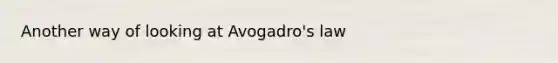 Another way of looking at <a href='https://www.questionai.com/knowledge/kKAZCdZu0i-avogadros-law' class='anchor-knowledge'>avogadro's law</a>