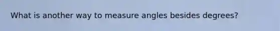 What is another way to measure angles besides degrees?