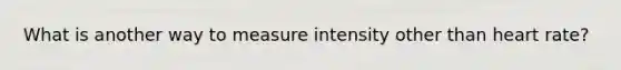 What is another way to measure intensity other than heart rate?