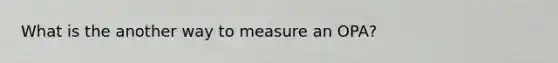 What is the another way to measure an OPA?