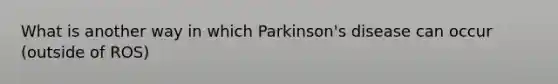 What is another way in which Parkinson's disease can occur (outside of ROS)