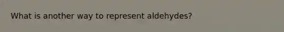 What is another way to represent aldehydes?