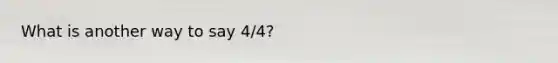 What is another way to say 4/4?