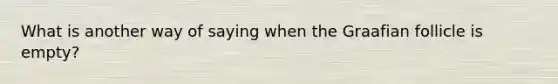 What is another way of saying when the Graafian follicle is empty?