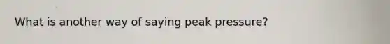 What is another way of saying peak pressure?