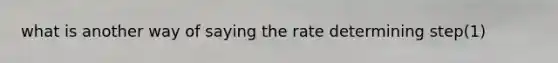 what is another way of saying the rate determining step(1)