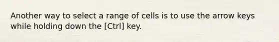 Another way to select a range of cells is to use the arrow keys while holding down the [Ctrl] key.