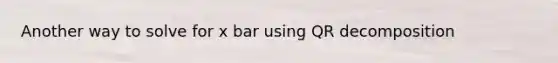 Another way to solve for x bar using QR decomposition