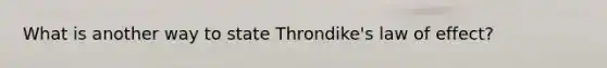 What is another way to state Throndike's law of effect?