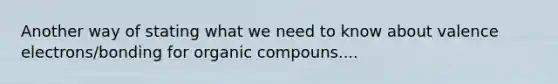 Another way of stating what we need to know about valence electrons/bonding for organic compouns....