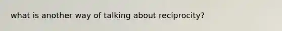 what is another way of talking about reciprocity?