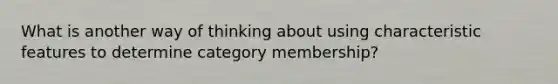 What is another way of thinking about using characteristic features to determine category membership?