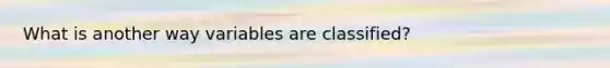 What is another way variables are classified?