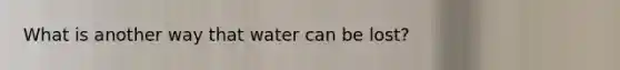 What is another way that water can be lost?