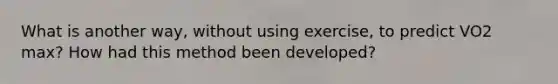 What is another way, without using exercise, to predict VO2 max? How had this method been developed?