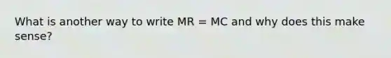 What is another way to write MR = MC and why does this make sense?