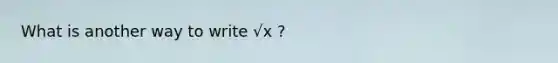 What is another way to write √x ?