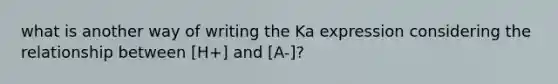 what is another way of writing the Ka expression considering the relationship between [H+] and [A-]?