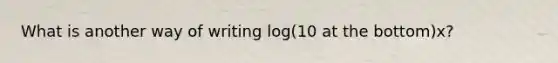 What is another way of writing log(10 at the bottom)x?