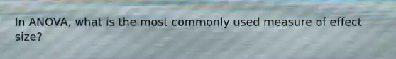 In ANOVA, what is the most commonly used measure of effect size?