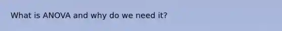 What is ANOVA and why do we need it?