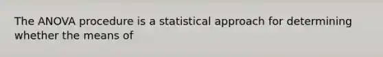 The ANOVA procedure is a statistical approach for determining whether the means of