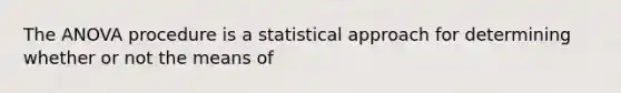 The ANOVA procedure is a statistical approach for determining whether or not the means of