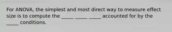 For ANOVA, the simplest and most direct way to measure effect size is to compute the _____ _____ _____ accounted for by the _____ conditions.