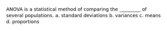 ANOVA is a statistical method of comparing the _________ of several populations. a. <a href='https://www.questionai.com/knowledge/kqGUr1Cldy-standard-deviation' class='anchor-knowledge'>standard deviation</a>s b. variances c. means d. proportions