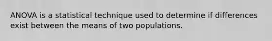 ANOVA is a statistical technique used to determine if differences exist between the means of two populations.