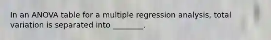 In an ANOVA table for a multiple regression analysis, total variation is separated into ________.