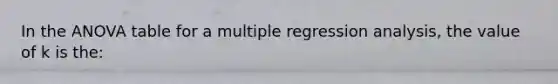 In the ANOVA table for a multiple regression analysis, the value of k is the: