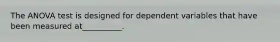 The ANOVA test is designed for dependent variables that have been measured at__________.